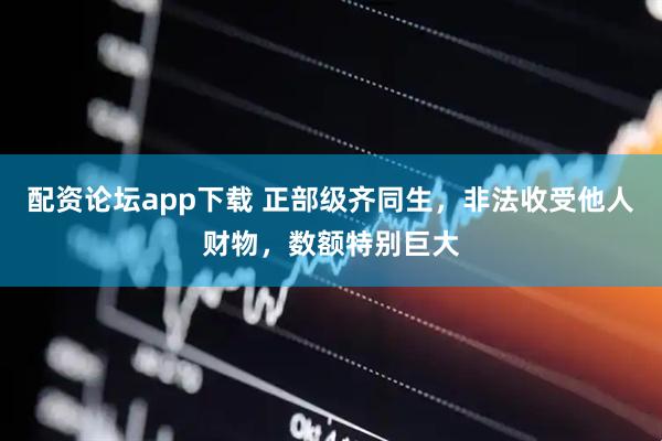 配资论坛app下载 正部级齐同生，非法收受他人财物，数额特别巨大