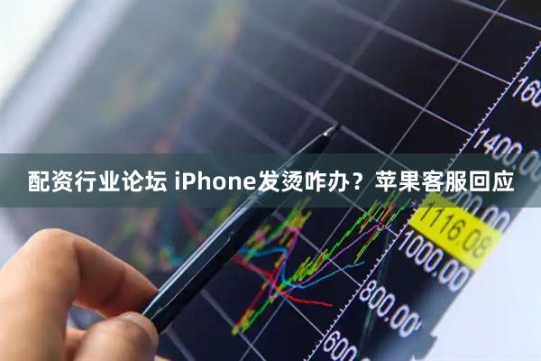 配资行业论坛 iPhone发烫咋办？苹果客服回应