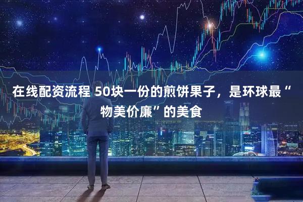 在线配资流程 50块一份的煎饼果子，是环球最“物美价廉”的美食